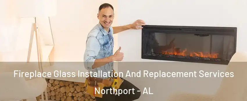  Fireplace Glass Installation And Replacement Services Northport - AL