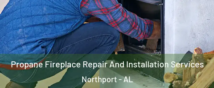  Propane Fireplace Repair And Installation Services Northport - AL