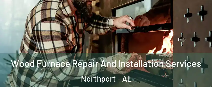 Wood Furnace Repair And Installation Services Northport - AL